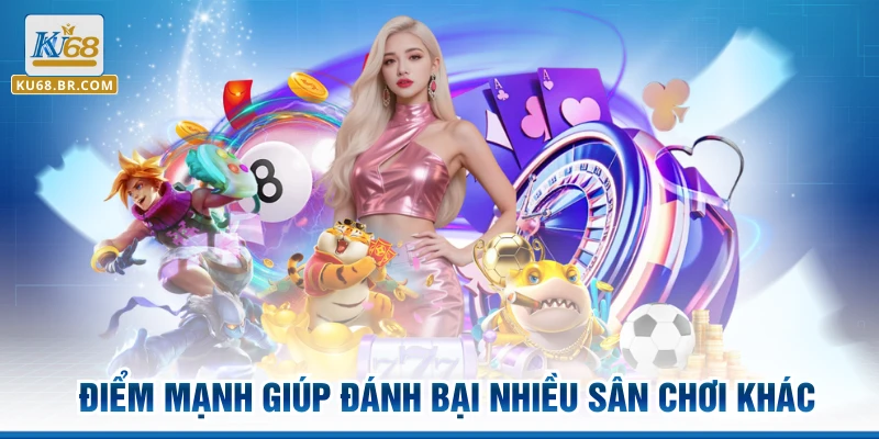 Điểm mạnh giúp đánh bại nhiều sân chơi khác